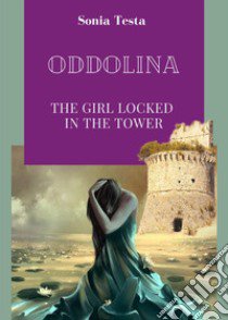 Oddolina .The girl locked in the tower libro di Testa Sonia