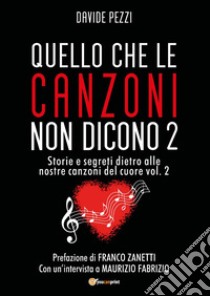 Quello che le canzoni non dicono. Storie e segreti dietro alle nostre canzoni del cuore. Vol. 2 libro di Pezzi Davide