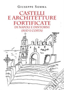 Castelli e architetture fortificate di Napoli e dintorni (sud e costa) libro di Somma Giuseppe