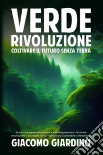 Verde rivoluzione. Coltivare il futuro senza terra libro