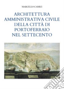 Architettura amministrativa civile della città di Portoferraio nel Settecento libro di Camici Marcello