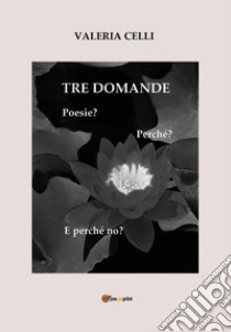 Tre domande. Poesie? Perché? E perché no? libro di Celli Valeria