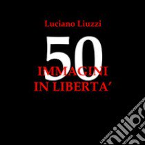 50 immagini in libertà. Ediz. illustrata libro di Liuzzi Luciano