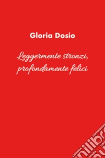 Leggermente stronzi, profondamente felici libro di Dosio Gloria