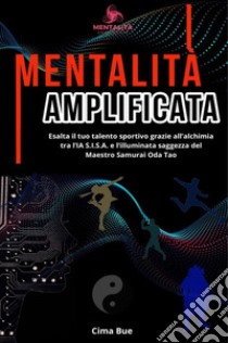 Mentalità amplificata. Esalta il tuo talento sportivo grazie all'alchimia tra l'IA S.I.S.A. e la saggezza illuminata del Maestro Samurai Oda Tao libro di Cima Bue