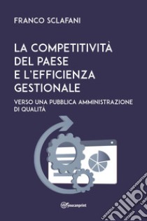 La competitività del Paese e l'efficienza gestionale. Verso una pubblica amministrazione di qualità libro di Sclafani Franco