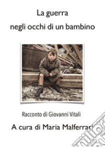 La guerra negli occhi di un bambino libro di Vitali Giovanni; Malferrari M. (cur.)