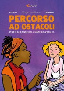 Percorso ad ostacoli. Storie di donne dal cuore dell'Africa libro di Milani Alice; Khalil Salma; ACRA