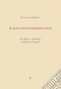 Il racconto dei racconti. Der Ring des Nïbelungen di Richard Wagner libro di Iuliano Francesco