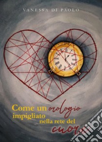 Come un orologio impigliato nella rete del cuore libro di Di Paolo Vanessa