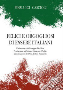 Felici e orgogliosi di essere Italiani libro di Cascioli Pierluigi