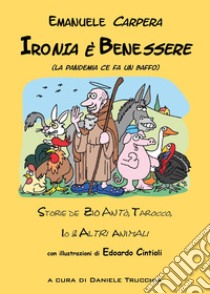 Ironia è benessere (la pandemia ce fa un baffo). Storie de zio Antò, Tarocco, io e altri animali libro di Carpera Emanuele; Trucchia D. (cur.)