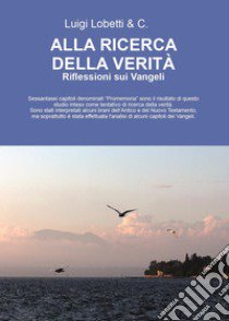 Alla ricerca della verità. Riflessioni sui Vangeli libro di Luigi Lobetti & C.