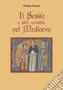 Il sesso e altre curiosità nel Medioevo libro di Franzi Tiziano