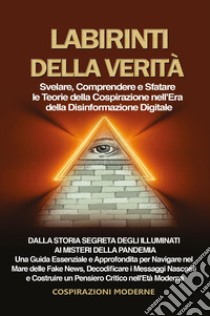 Labirinti della verità. Svelare, comprendere e sfatare le teorie della cospirazione nell'era della disinformazione digitale libro