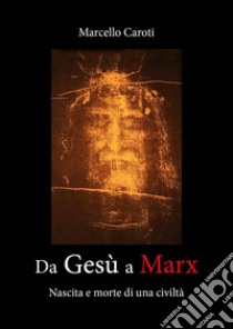 Da Gesù a Marx. Nascita e morte di una civiltà libro di Caroti Marcello