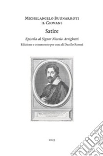 Satire. Epistola al signor Niccolò Arrighetti libro di Buonarroti Michelangelo il Giovane; Romei D. (cur.)