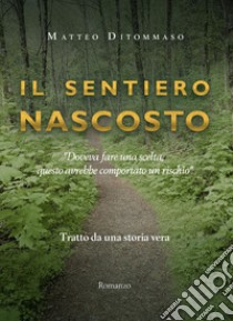 Il sentiero nascosto. Tratto da una storia vera libro di Ditommaso Matteo