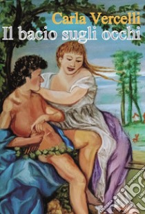 Il bacio sugli occhi libro di Vercelli Carla