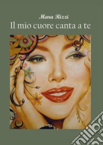 Il mio cuore canta a te libro di Rizzi Mara