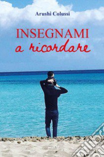 Insegnami a ricordare libro di Colussi Arushi