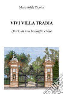 Vivi Villa Trabia. Diario di una battaglia civile libro di Maria Adele Cipolla