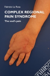 Complex regional pain syndrome. The soul's pain libro di La Rosa Fabrizio