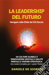 La leadership del futuro. Navigare nelle sfide del XXI secolo libro di De Giorgis Daniele