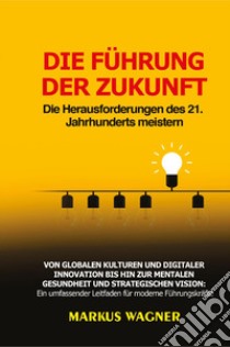 Die Führung der Zukunft: Die Herausforderungen des 21. Jahrhunderts meistern libro