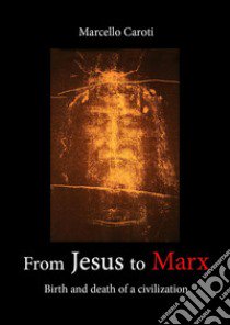 From Jesus to Marx. Birth and death of a civilization libro di Caroti Marcello