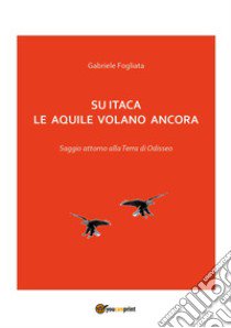 Su Itaca le aquile volano ancora libro di Fogliata Gabriele