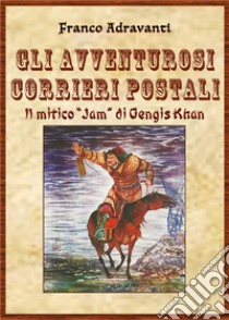 Gli avventurosi corrieri postali. Il mitico «Jam» di Gengis Khan libro di Adravanti Franco