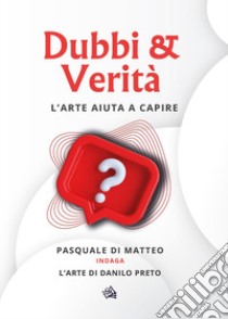 Dubbi & verità. L'arte aiuta a capire libro di Di Matteo Pasquale; Preto Danilo