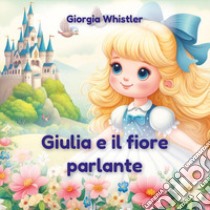 Giulia e il fiore parlante libro di Whistler Giorgia