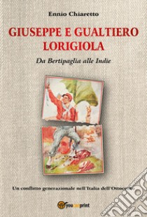 Giuseppe e Gualtiero Lorigiola. Da Bertipaglia alle Indie. Un conflitto generazionale nell'Italia dell'Ottocento libro di Chiaretto Ennio