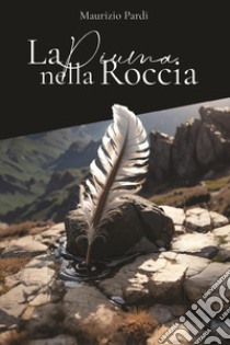 La piuma nella roccia libro di Pardi Maurizio