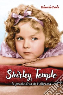 Shirley Temple. La piccola diva di Hollywood libro di Paola Eduardo