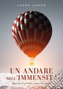 Un andare nell'immensità. Raccolta di pensieri, emozioni, poesie libro di Longo Luana