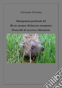 Management gestionale del triccio europeo (erinaceus europaeus). Protocollo di soccorso e liberazione libro di Perretta Giovanni