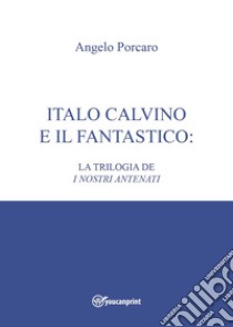 Italo Calvino e il fantastico: la trilogia de «I nostri antenati» libro di Porcaro Angelo