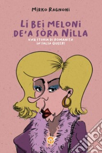 Li bei meloni de'a sòra Nilla. Una storia di romanità in salsa queer! libro di Ragnoni Mirko