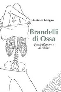 Brandelli di ossa. poesie d'amore e di rabbia libro di Longari Beatrice