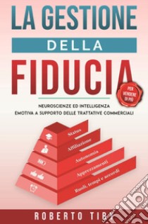 La gestione della fiducia (per vendere di più). Neuroscienze ed intelligenza emotiva a supporto delle trattative commerciali libro di Tiby Roberto