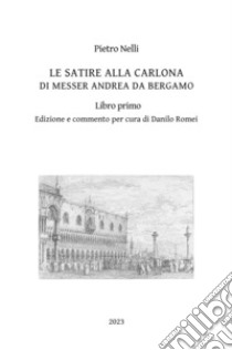 Le satire alla carlona di Messer Andrea da Bergamo. Vol. 1 libro di Nelli Pietro; Romei D. (cur.)