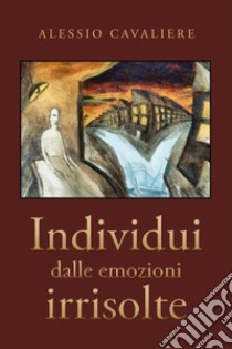 Individui dalle emozioni irrisolte libro di Cavaliere Alessio