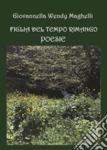 Figlia del tempo rimango. Poesie libro di Maghelli Giovannella Wendy