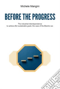 Before the progress. The industrial interdependence to achieve EU sustainable goals: the case of the electric car libro di Mangini Michele