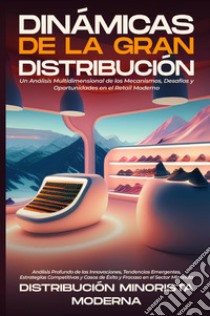 Dinámicas de la gran distribución. Un análisis multidimensional de los mecanismos, desafíos y oportunidades en el retail moderno libro