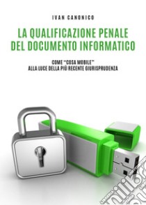 La qualificazione penale del documento informatico libro di Canonico Ivan