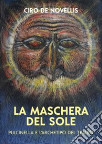 La maschera del sole. Pulcinella e l'archetipo del teatro libro di De Novellis Ciro